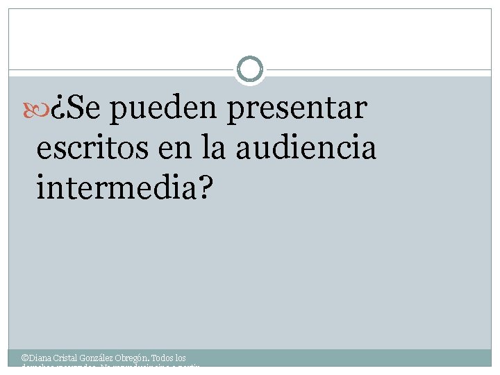  ¿Se pueden presentar escritos en la audiencia intermedia? ©Diana Cristal González Obregón. Todos