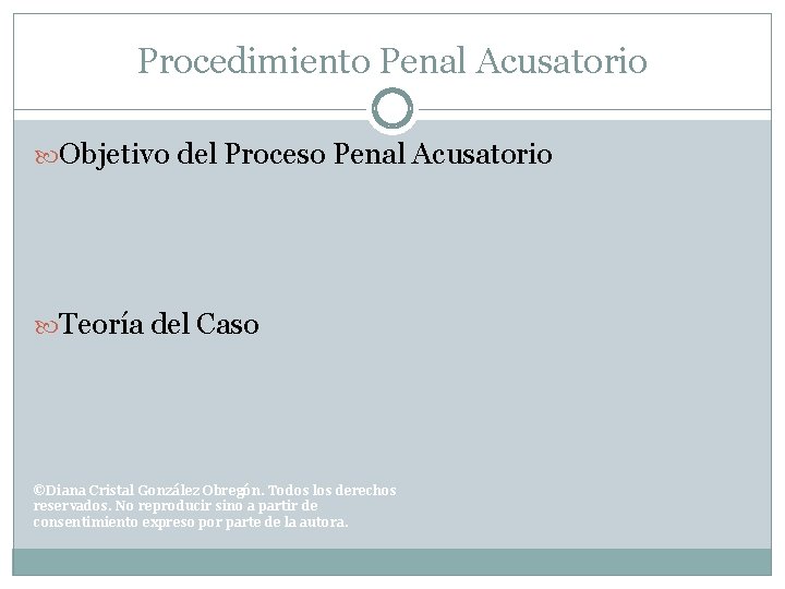 Procedimiento Penal Acusatorio Objetivo del Proceso Penal Acusatorio Teoría del Caso ©Diana Cristal González