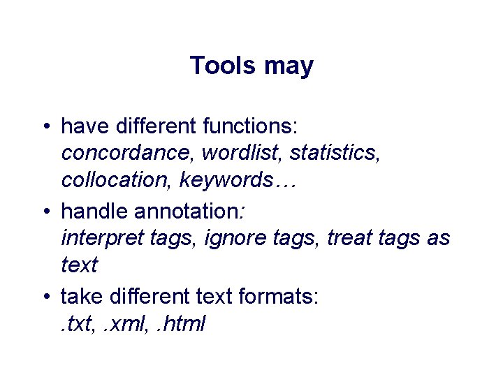 Tools may • have different functions: concordance, wordlist, statistics, collocation, keywords… • handle annotation: