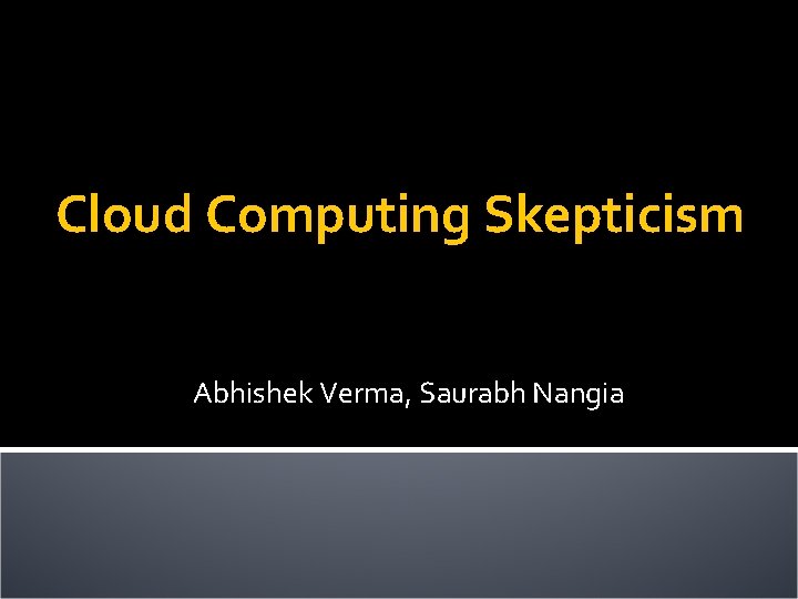 Cloud Computing Skepticism Abhishek Verma, Saurabh Nangia 