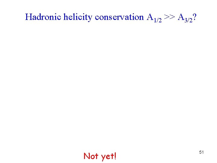 Hadronic helicity conservation A 1/2 >> A 3/2? Not yet! 51 