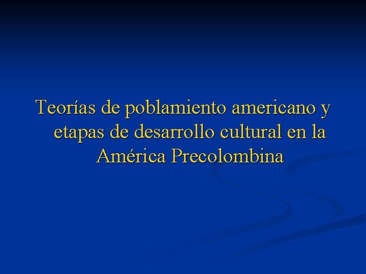 Teorías de poblamiento americano y etapas de desarrollo cultural en la América Precolombina 