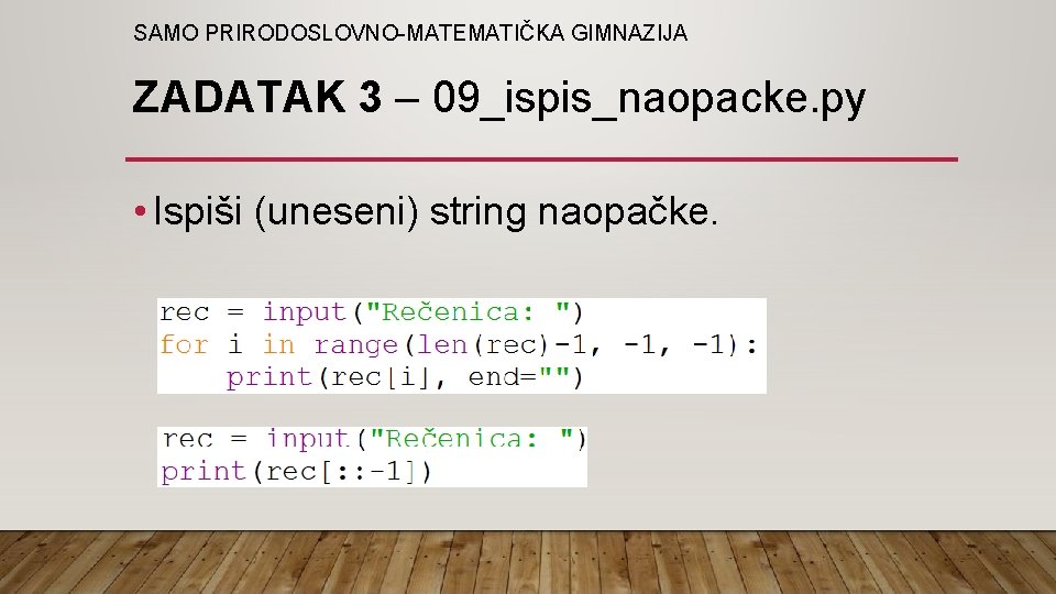 SAMO PRIRODOSLOVNO-MATEMATIČKA GIMNAZIJA ZADATAK 3 – 09_ispis_naopacke. py • Ispiši (uneseni) string naopačke. 