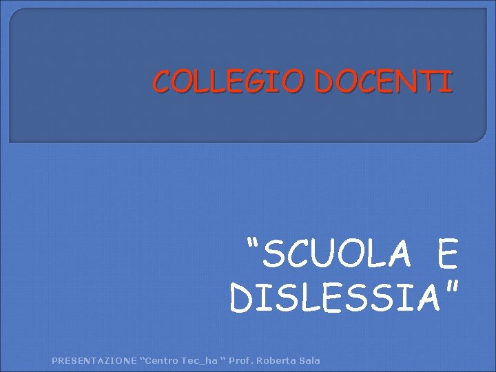 COLLEGIO DOCENTI “SCUOLA E DISLESSIA” PRESENTAZIONE “Centro Tec_ha “ Prof. Roberta Sala 