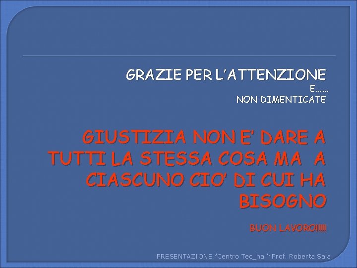 GRAZIE PER L’ATTENZIONE E. . . NON DIMENTICATE GIUSTIZIA NON E’ DARE A TUTTI