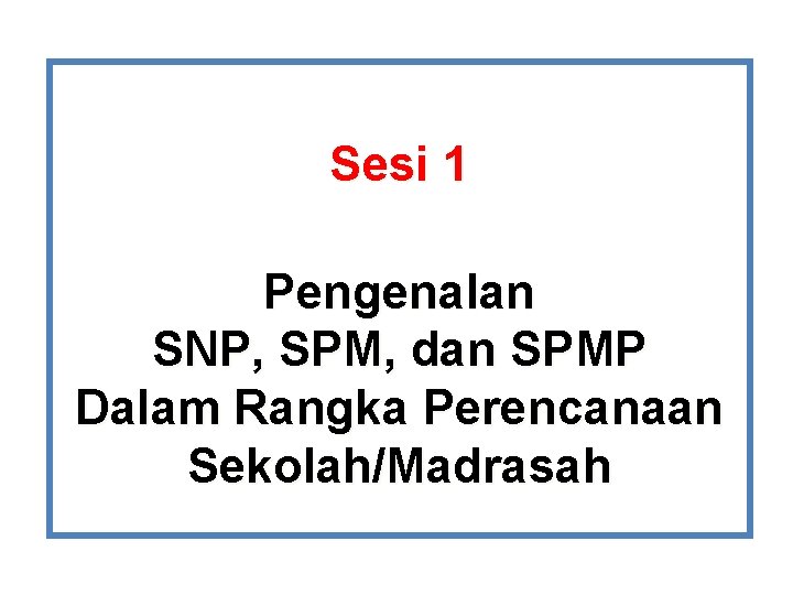 Sesi 1 Pengenalan SNP, SPM, dan SPMP Dalam Rangka Perencanaan Sekolah/Madrasah Sesi 1 Pengenalan SNP, SPM, dan SPMP Dalam Rangka Perencanaan Sekolah/Madrasah