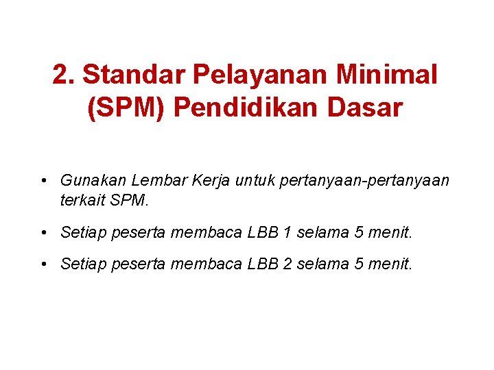 2. Standar Pelayanan Minimal (SPM) Pendidikan Dasar • Gunakan Lembar Kerja untuk pertanyaan-pertanyaan terkait 2. Standar Pelayanan Minimal (SPM) Pendidikan Dasar • Gunakan Lembar Kerja untuk pertanyaan-pertanyaan terkait