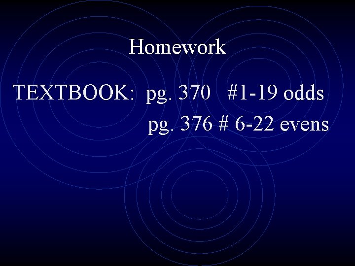 Homework TEXTBOOK: pg. 370 #1 -19 odds pg. 376 # 6 -22 evens 