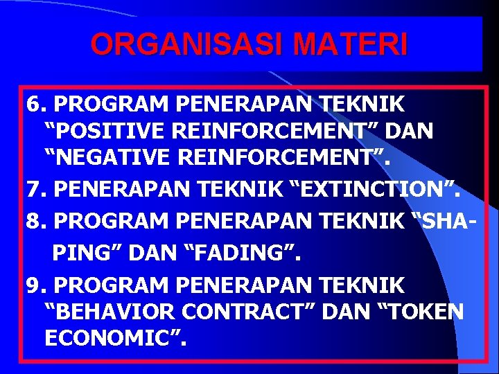 ORGANISASI MATERI 6. PROGRAM PENERAPAN TEKNIK “POSITIVE REINFORCEMENT” DAN “NEGATIVE REINFORCEMENT”. 7. PENERAPAN TEKNIK