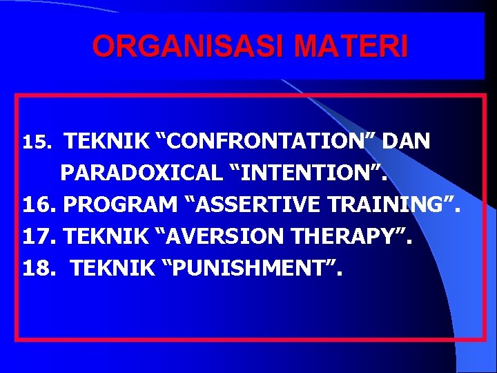ORGANISASI MATERI 15. TEKNIK “CONFRONTATION” DAN PARADOXICAL “INTENTION”. 16. PROGRAM “ASSERTIVE TRAINING”. 17. TEKNIK