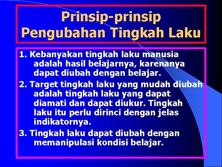 Prinsip-prinsip Pengubahan Tingkah Laku 1. Kebanyakan tingkah laku manusia adalah hasil belajarnya, karenanya dapat