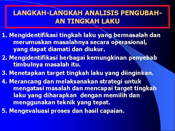 LANGKAH-LANGKAH ANALISIS PENGUBAH- AN TINGKAH LAKU 1. Mengidentifikasi tingkah laku yang bermasalah dan merumuskan