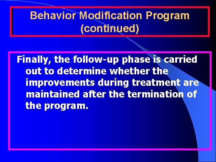 Behavior Modification Program (continued) Finally, the follow-up phase is carried out to determine whether