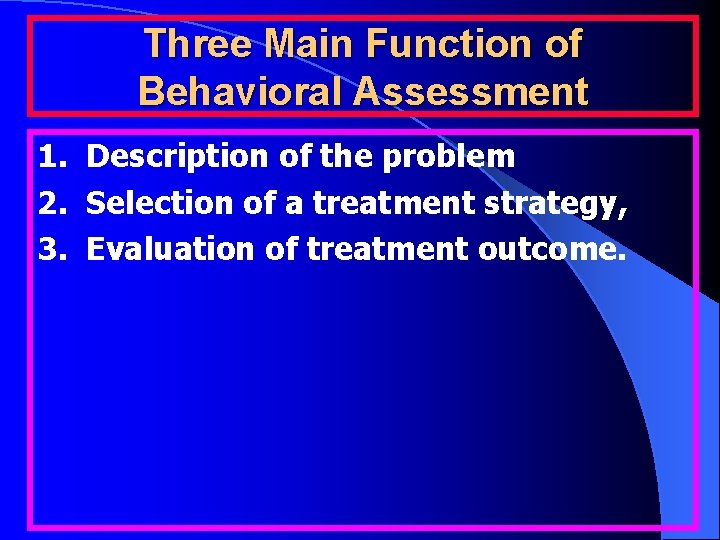 Three Main Function of Behavioral Assessment 1. Description of the problem 2. Selection of