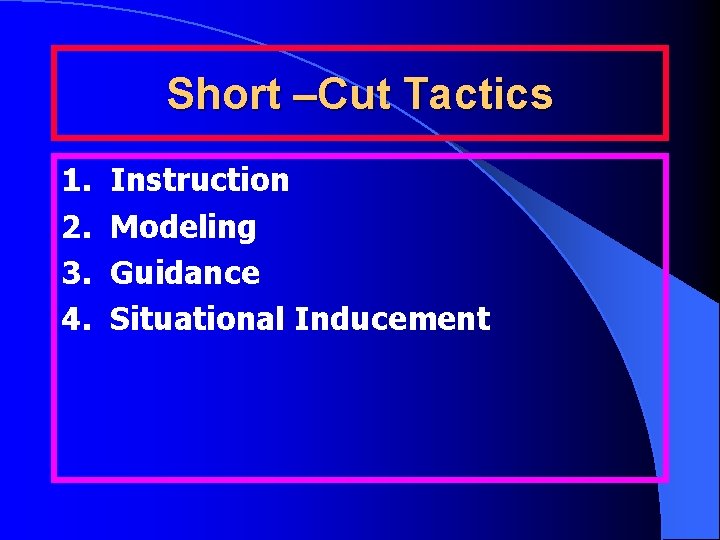Short –Cut Tactics 1. Instruction 2. Modeling 3. Guidance 4. Situational Inducement 