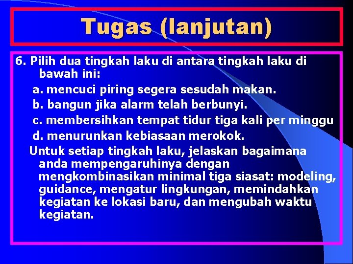 Tugas (lanjutan) 6. Pilih dua tingkah laku di antara tingkah laku di bawah ini: