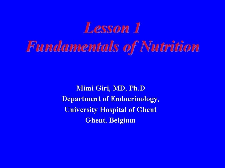 Lesson 1 Fundamentals of Nutrition Mimi Giri, MD, Ph. D Department of Endocrinology, University