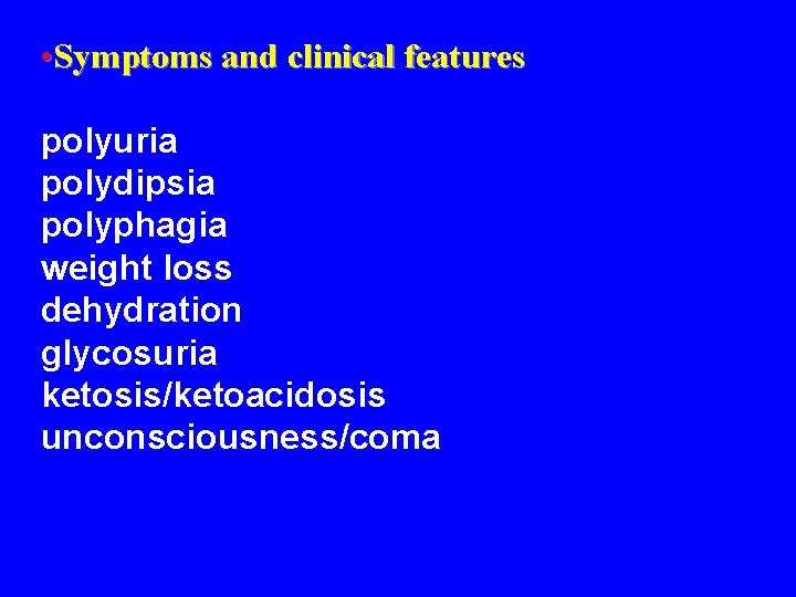 • Symptoms and clinical features polyuria polydipsia polyphagia weight loss dehydration glycosuria ketosis/ketoacidosis