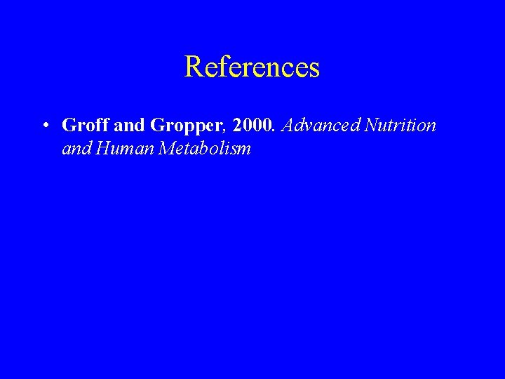 References • Groff and Gropper, 2000. Advanced Nutrition and Human Metabolism 