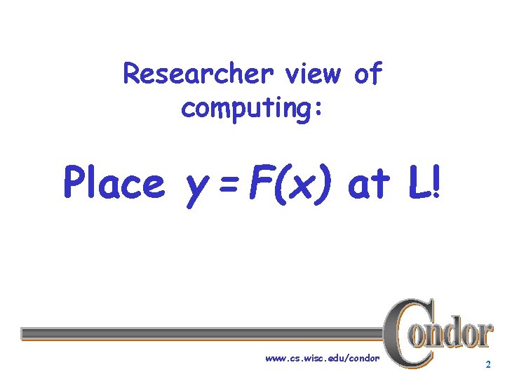 Researcher view of computing: Place y = F(x) at L! www. cs. wisc. edu/condor