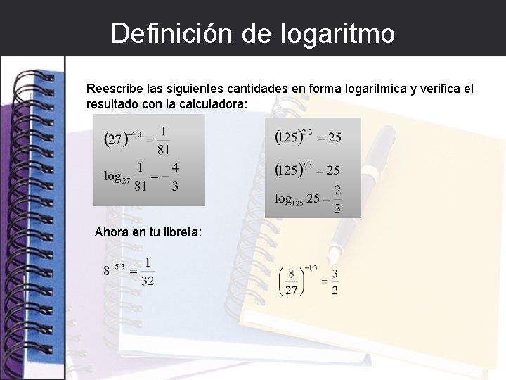 Definición de logaritmo Reescribe las siguientes cantidades en forma logarítmica y verifica el resultado