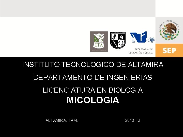 INSTITUTO TECNOLOGICO DE ALTAMIRA DEPARTAMENTO DE INGENIERIAS LICENCIATURA EN BIOLOGIA MICOLOGIA ALTAMIRA, TAM. 2013