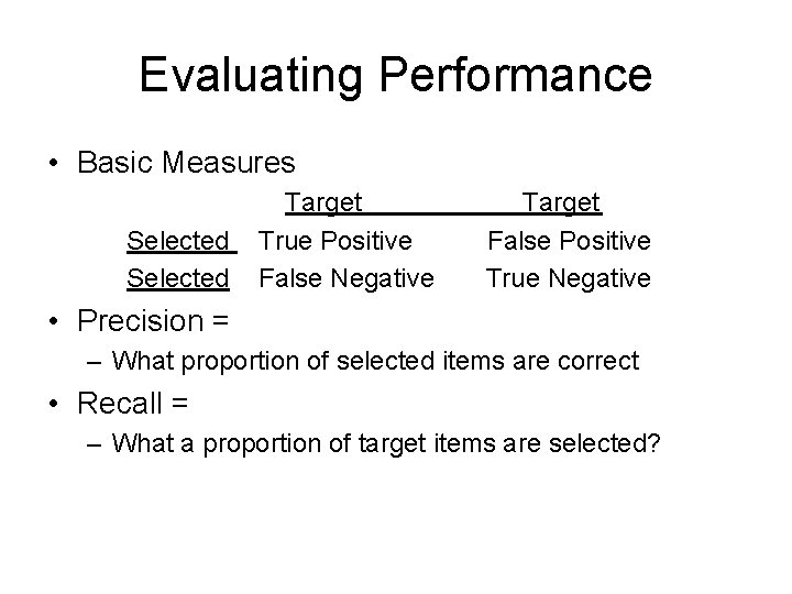 Evaluating Performance • Basic Measures Selected Target True Positive False Negative Target False Positive