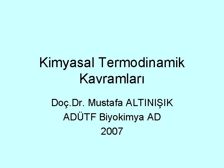 Kimyasal Termodinamik Kavramları Doç. Dr. Mustafa ALTINIŞIK ADÜTF Biyokimya AD 2007 