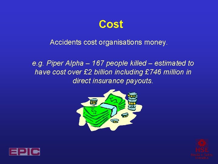 Cost Accidents cost organisations money. e. g. Piper Alpha – 167 people killed –