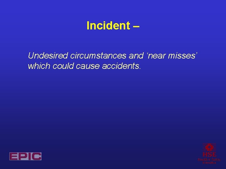 Incident – Undesired circumstances and ‘near misses’ which could cause accidents. 