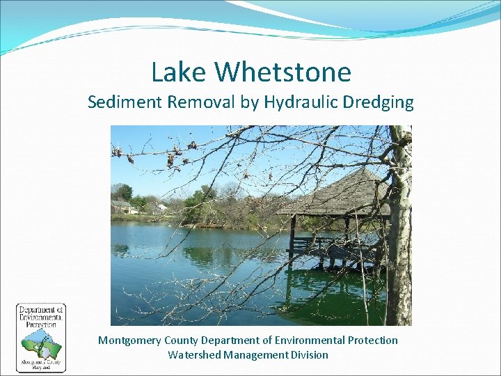 Lake Whetstone Sediment Removal by Hydraulic Dredging October 16, 2013 Public Meeting Montgomery County