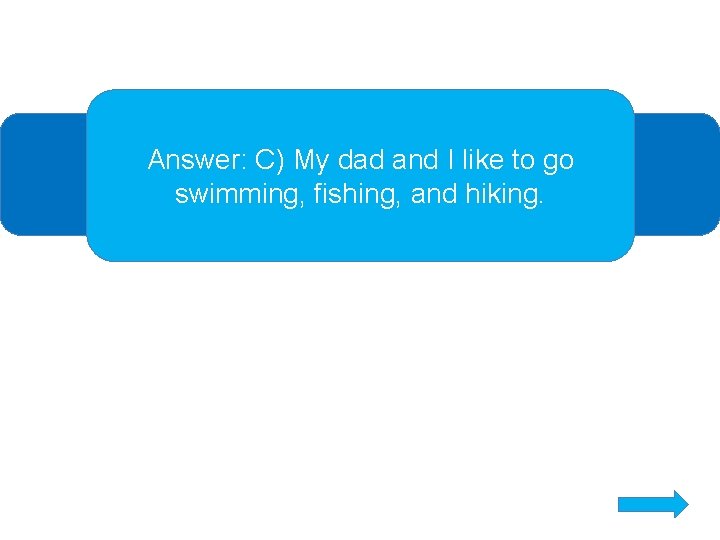 Answer: C) My dad and I like to go swimming, fishing, and hiking. 