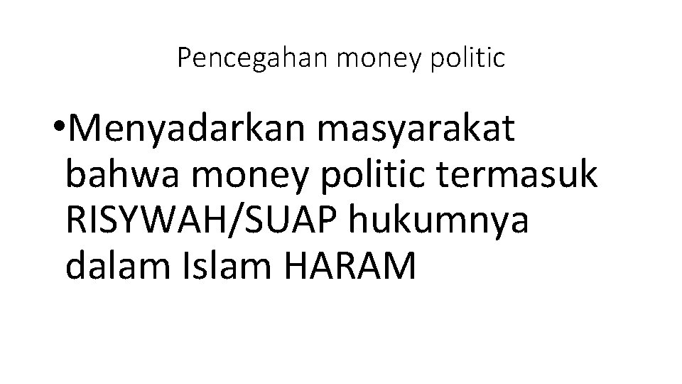 Pencegahan money politic • Menyadarkan masyarakat bahwa money politic termasuk RISYWAH/SUAP hukumnya dalam Islam Pencegahan money politic • Menyadarkan masyarakat bahwa money politic termasuk RISYWAH/SUAP hukumnya dalam Islam