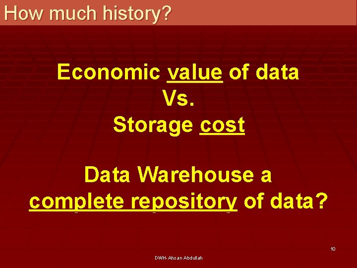 How much history? Economic value of data Vs. Storage cost Data Warehouse a complete