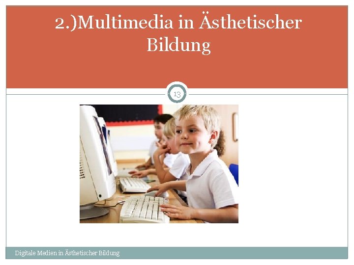 2. )Multimedia in Ästhetischer Bildung 13 Digitale Medien in Ästhetischer Bildung 