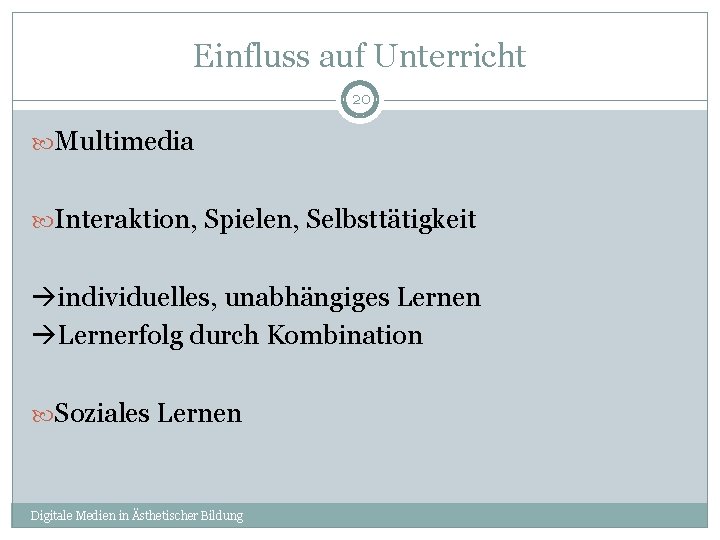 Einfluss auf Unterricht 20 Multimedia Interaktion, Spielen, Selbsttätigkeit individuelles, unabhängiges Lernen Lernerfolg durch Kombination