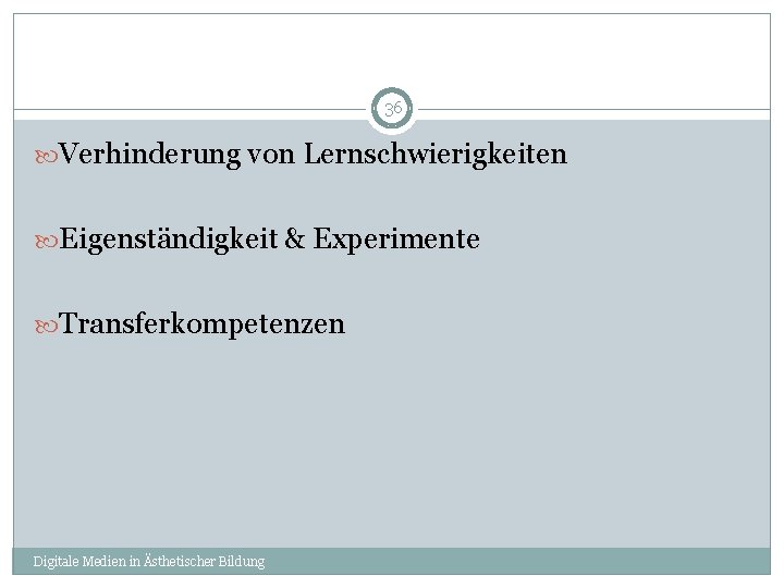 36 Verhinderung von Lernschwierigkeiten Eigenständigkeit & Experimente Transferkompetenzen Digitale Medien in Ästhetischer Bildung 