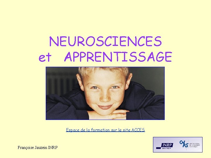 NEUROSCIENCES et APPRENTISSAGE Espace de la formation sur le site ACCES Françoise Jauzein INRP