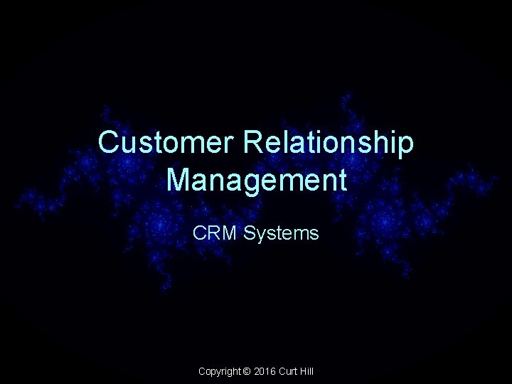 Customer Relationship Management CRM Systems Copyright © 2016 Curt Hill 