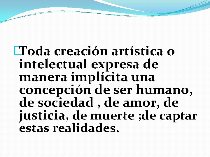 � Toda creación artística o intelectual expresa de manera implícita una concepción de ser