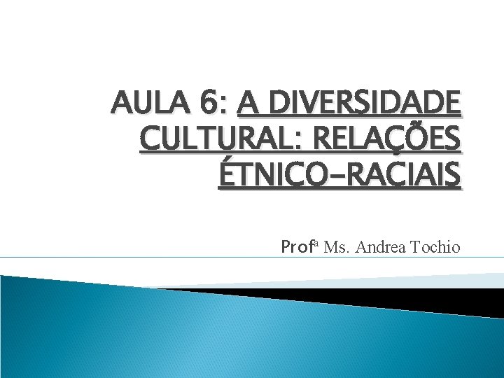 AULA 6: A DIVERSIDADE CULTURAL: RELAÇÕES ÉTNICO-RACIAIS Profª Ms. Andrea Tochio 