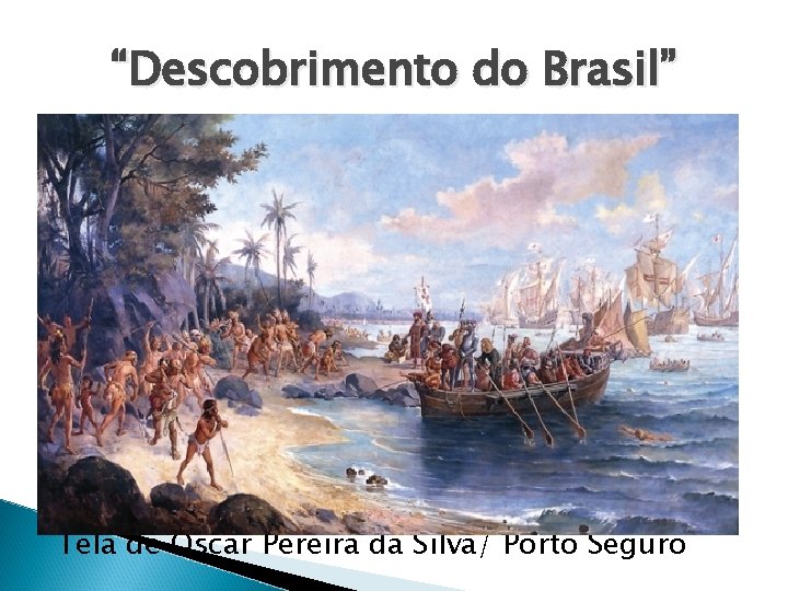 “Descobrimento do Brasil” Tela de Oscar Pereira da Silva/ Porto Seguro 