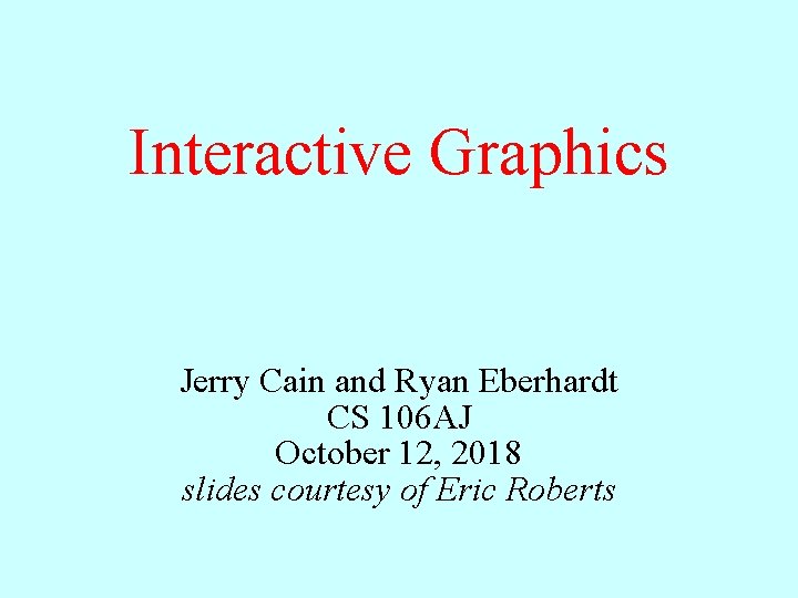 Interactive Graphics Jerry Cain and Ryan Eberhardt CS 106 AJ October 12, 2018 slides