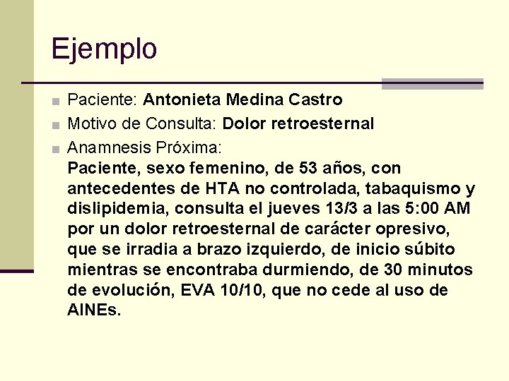 Ejemplo ■ Paciente: Antonieta Medina Castro ■ Motivo de Consulta: Dolor retroesternal ■ Anamnesis