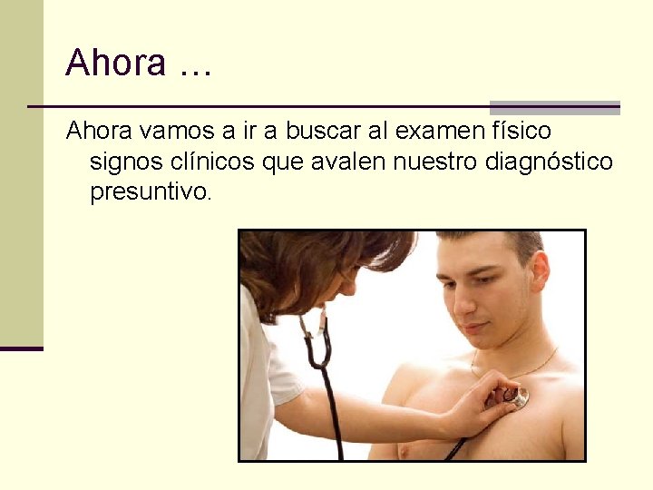 Ahora … Ahora vamos a ir a buscar al examen físico signos clínicos que