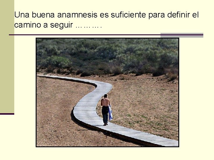 Una buena anamnesis es suficiente para definir el camino a seguir ………. 