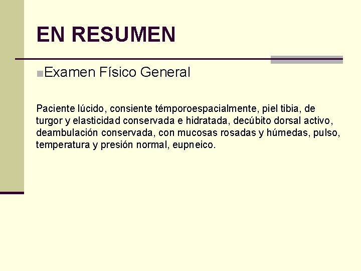 EN RESUMEN ■Examen Físico General Paciente lúcido, consiente témporoespacialmente, piel tibia, de turgor y