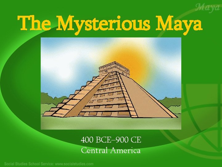 The Mysterious Maya 400 BCE– 900 CE Central America 