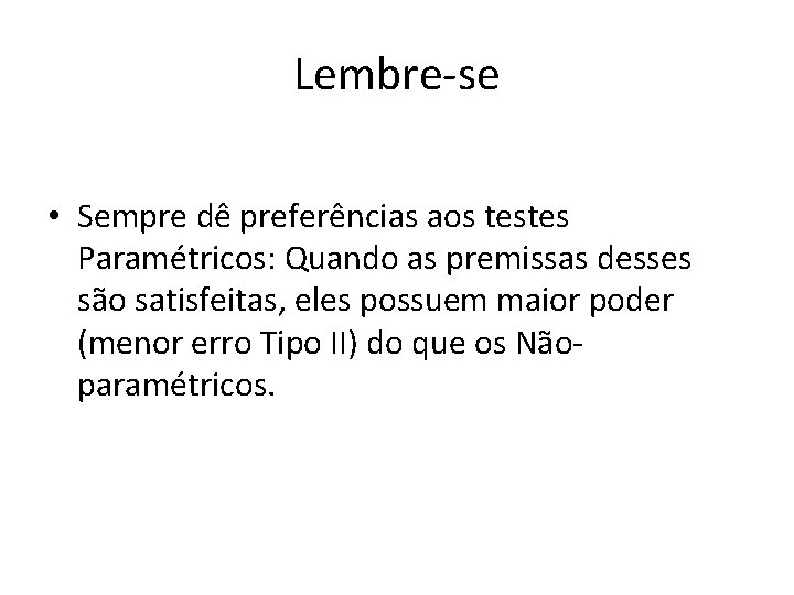 Lembre-se • Sempre dê preferências aos testes Paramétricos: Quando as premissas desses são satisfeitas,