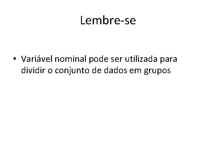 Lembre-se • Variável nominal pode ser utilizada para dividir o conjunto de dados em